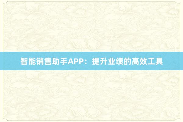 智能销售助手APP：提升业绩的高效工具