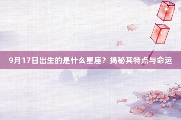 9月17日出生的是什么星座？揭秘其特点与命运