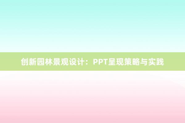 创新园林景观设计：PPT呈现策略与实践